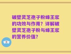 破壁灵芝孢子粉蜂王浆的功效与作用？详解破壁灵芝孢子粉与蜂王浆的营养价值？