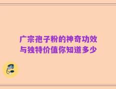 广宗孢子粉的神奇功效与独特价值你知道多少