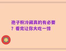 孢子粉冷藏真的有必要？看完让你大吃一惊