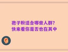 孢子粉适合哪些人群？快来看你是否也在其中