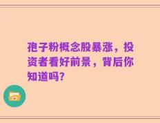 孢子粉概念股暴涨，投资者看好前景，背后你知道吗？