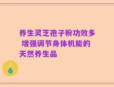 养生灵芝孢子粉功效多 增强调节身体机能的天然养生品