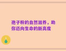 孢子粉的自然滋养，助你迈向生命的新高度