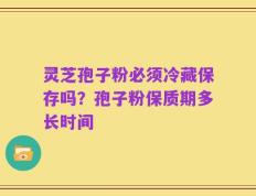 灵芝孢子粉必须冷藏保存吗？孢子粉保质期多长时间