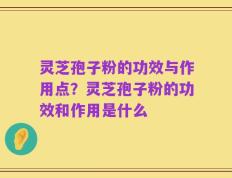 灵芝孢子粉的功效与作用点？灵芝孢子粉的功效和作用是什么