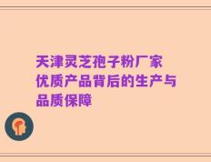 天津灵芝孢子粉厂家 优质产品背后的生产与品质保障