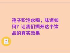 孢子粉泡水喝，味道如何？让我们揭开这个饮品的真实效果