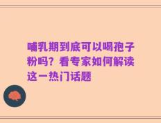 哺乳期到底可以喝孢子粉吗？看专家如何解读这一热门话题
