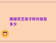 康健灵芝孢子粉价格是多少