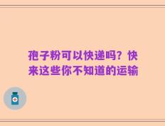 孢子粉可以快递吗？快来这些你不知道的运输