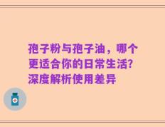 孢子粉与孢子油，哪个更适合你的日常生活？深度解析使用差异