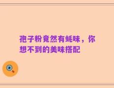 孢子粉竟然有蚝味，你想不到的美味搭配