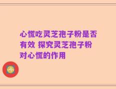 心慌吃灵芝孢子粉是否有效 探究灵芝孢子粉对心慌的作用