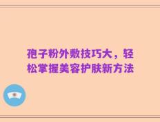 孢子粉外敷技巧大，轻松掌握美容护肤新方法