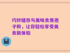 巧妙储存与美味食用孢子粉，让你轻松享受美食新体验