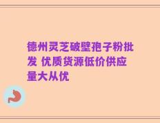 德州灵芝破壁孢子粉批发 优质货源低价供应量大从优