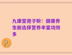 九康堂孢子粉：健康养生新选择营养丰富功效多