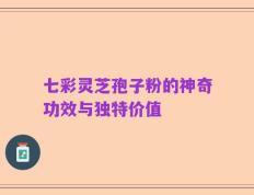 七彩灵芝孢子粉的神奇功效与独特价值