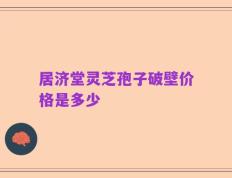 居济堂灵芝孢子破壁价格是多少