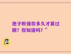 孢子粉保存多久才算过期？你知道吗？”