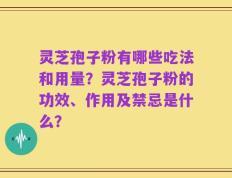 灵芝孢子粉有哪些吃法和用量？灵芝孢子粉的功效、作用及禁忌是什么？