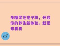 多糖灵芝孢子粉，开启你的养生新体验，赶紧来看看