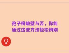 孢子粉破壁与否，你能通过这些方法轻松辨别