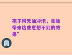 孢子粉无油冲泡，竟能带来这些意想不到的效果”