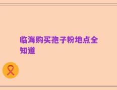 临海购买孢子粉地点全知道