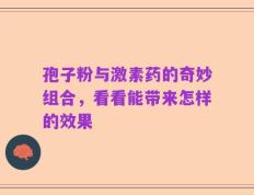 孢子粉与激素药的奇妙组合，看看能带来怎样的效果