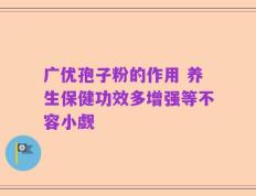 广优孢子粉的作用 养生保健功效多增强等不容小觑