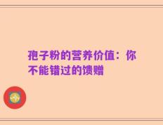 孢子粉的营养价值：你不能错过的馈赠