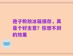 孢子粉放冰箱保存，真是个好主意？你想不到的效果