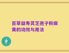 百草益寿灵芝孢子粉麻黄的功效与用法