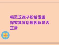 喝灵芝孢子粉后发困 探究其背后原因及是否正常