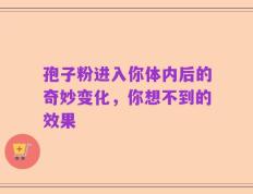 孢子粉进入你体内后的奇妙变化，你想不到的效果