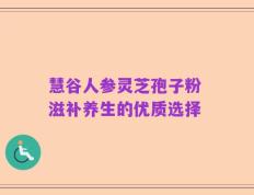 慧谷人参灵芝孢子粉 滋补养生的优质选择