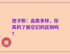 孢子粉：品类多样，你真的了解它们的区别吗？
