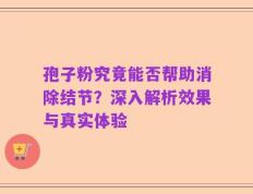 孢子粉究竟能否帮助消除结节？深入解析效果与真实体验