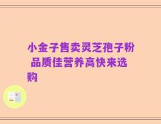 小金子售卖灵芝孢子粉 品质佳营养高快来选购