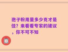 孢子粉用量多少克才是佳？来看看专家的建议，你不可不知
