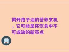 揭开孢子油的营养玄机，它可能是你饮食中不可或缺的新亮点