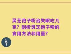 灵芝孢子粉治失眠吃几克？剖析灵芝孢子粉的食用方法和用量？