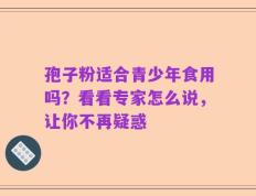 孢子粉适合青少年食用吗？看看专家怎么说，让你不再疑惑
