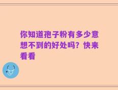 你知道孢子粉有多少意想不到的好处吗？快来看看