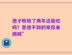 孢子粉放了两年还能吃吗？意想不到的等你来揭晓”