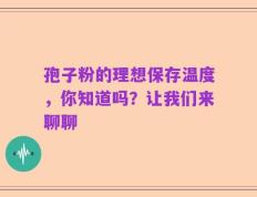 孢子粉的理想保存温度，你知道吗？让我们来聊聊