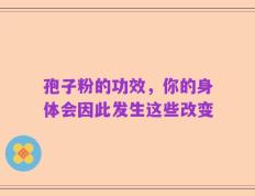 孢子粉的功效，你的身体会因此发生这些改变
