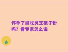 怀孕了能吃灵芝孢子粉吗？看专家怎么说