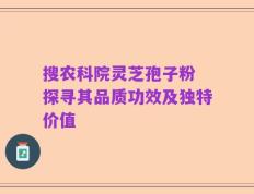 搜农科院灵芝孢子粉 探寻其品质功效及独特价值